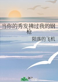 当你的秀发拂过我的钢枪